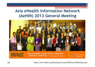 Asia eHealth Information Network
(AeHIN) 2013 General Meeting

94

http://www.aehin.org/Meetings/2013AeHINGeneralMeeting.aspx

 