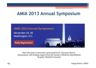 AMIA 2013 Annual Symposium

Thai informatics community represented by Dr. Nawanan TheeraAmpornpunt, with funding support from the Faculty of Medicine Ramathibodi
Hospital, Mahidol University

95

Image Source: AMIA

 