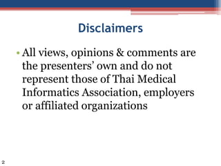 Disclaimers
• All views, opinions & comments are
the presenters’ own and do not
represent those of Thai Medical
Informatic...