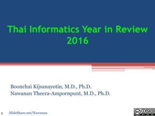 Thai Informatics Year in Review
2016
Boonchai Kijsanayotin, M.D., Ph.D.
Nawanan Theera-Ampornpunt, M.D., Ph.D.
SlideShare.net/Nawanan1
 