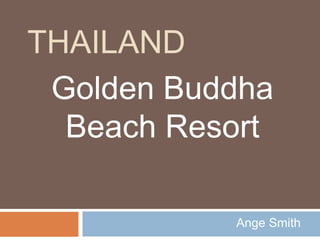 THAILAND
Golden Buddha
Beach Resort
Ange Smith
 