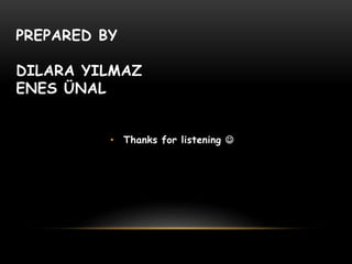 PREPARED BY
DILARA YILMAZ
ENES ÜNAL
• Thanks for listening 
 