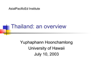 Thailand: an overview
Yuphaphann Hoonchamlong
University of Hawaii
July 10, 2003
AsialPacificEd Institute
 
