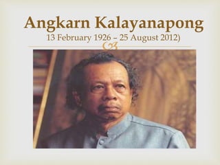 
Angkarn Kalayanapong
13 February 1926 – 25 August 2012)
 