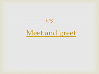 
Meet and greet
 