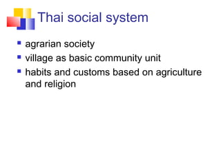 Thai social system
 agrarian society
 village as basic community unit
 habits and customs based on agriculture
and religion
 