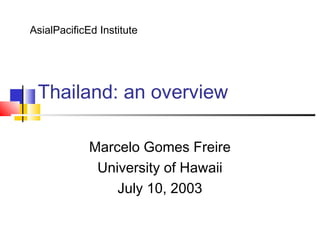 Thailand: an overview
Marcelo Gomes Freire
University of Hawaii
July 10, 2003
AsialPacificEd Institute
 