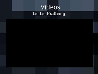 Videos
Loi Loi Krathong