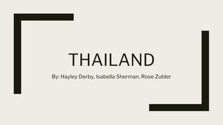 THAILAND
By: Hayley Derby, Isabella Sherman, Rose Zubler
 
