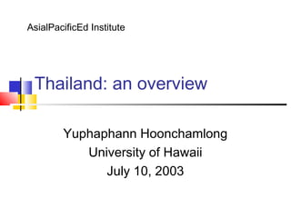 Thailand: an overview
Yuphaphann Hoonchamlong
University of Hawaii
July 10, 2003
AsialPacificEd Institute
 