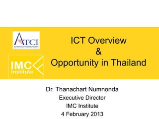 ICT Overview
           &
 Opportunity in Thailand

Dr. Thanachart Numnonda
    Executive Director
       IMC Institute
     4 February 2013
 