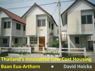 © David Hoicka 2009

Thailand’s Innovative Low Cost Housing
                      ●
Baan Eua-Arthorn           David Hoicka
 