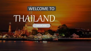 THAILAND
EXPLORE NOW
WELCOME TO
 