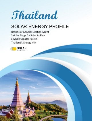 ·Thailand Solar Energy Profile
Copyright © 2019, solarmagazine.com 1
Thailand
SOLAR ENERGY PROFILE
Results of General Election Might
Set the Stage for Solar to Play
a Much Greater Role in
Thailand's Energy Mix
 