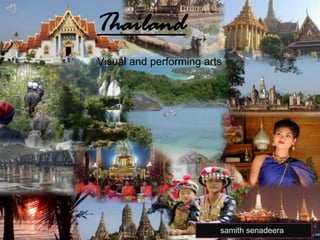 Thailand
Visual and performing arts




                         samith senadeera
 