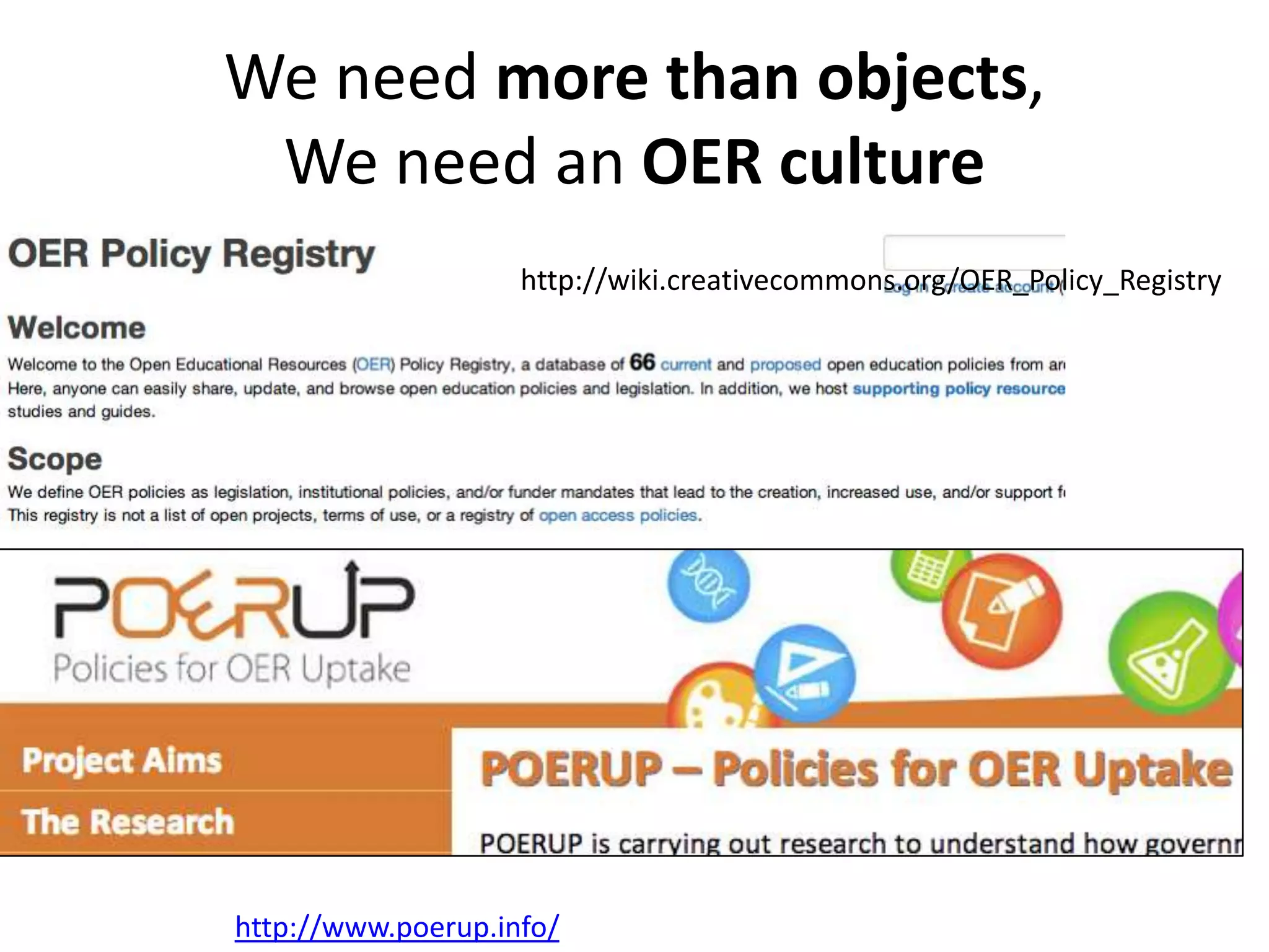 We need more than objects,
 We need an OER culture
                    http://wiki.creativecommons.org/OER_Policy_Registry




http://www.poerup.info/
 