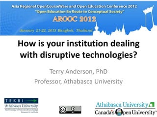 How is your institution dealing
with disruptive technologies?
         Terry Anderson, PhD
    Professor, Athabasca University
 