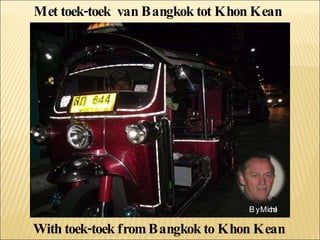 Met toek-toek  van Bangkok tot Khon Kean Thailand With toek-toek from Bangkok to Khon Kean Thailand By Michel 