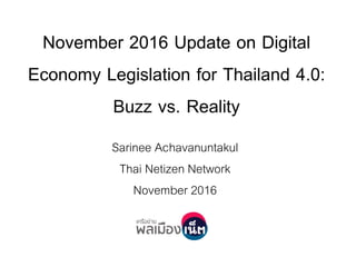 November 2016 Update on Digital
Economy Legislation for Thailand 4.0:
Buzz vs. Reality
Sarinee Achavanuntakul
Thai Netizen Network
November 2016
 