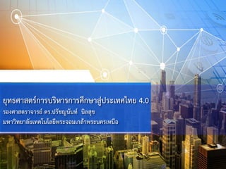 ยุทธศาสตร์การบริหารการศึกษาสู่ประเทศไทย 4.0
รองศาสตราจารย์ ดร.ปรัชญนันท์ นิลสุข
มหาวิทยาลัยเทคโนโลยีพระจอมเกล้าพระนครเหนือ
 