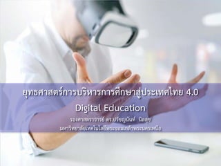 ยุทธศาสตรการบริหารการศึกษาสูประเทศไทย 4.0
Digital Education
รองศาสตราจารย ดร.ปรัชญนันท นิลสุข
มหาวิทยาลัยเทคโนโลยีพระจอมเกลาพระนครเหนือ
 