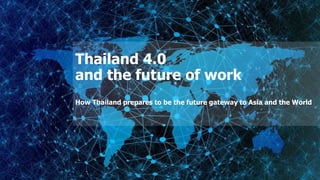 Thailand 4.0
and the future of work
How Thailand prepares to be the future gateway to Asia and the World
 