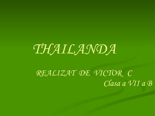 THAILANDA REALIZAT  DE  VICTOR   C Clasa a VII a B 