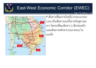 East-West Economic Corridor (EWEC)
             • เส้ นทางเชื่อมภายในทวีป (Intercorridor
             Link) เป็ นเส้ นทางแนวตังผ่านกัมพูชาและ
                                     ้
             ลาว โดยจะเชื่อมเส้ นทาง 3 เส้ นก่อนหน้ า
                   โดยจะเชอมเสนทาง เสนกอนหนา
             (และเส้ นทางหลักสาย East-West) ใน
             แนวดง
             แนวดิ่ง
 