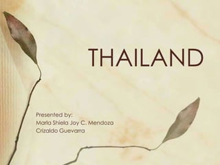 THAILAND

Presented by:
Marla Shiela Joy C. Mendoza
Crizaldo Guevarra
 