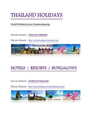 Usefull Websites for your Vacation planning



Titel der Webseite :

URL der Webseite : http://www.thailand-bereisen.com




Titel der Webseite :

URL der Webseite : http://www.hotelreservationthailand.com
 