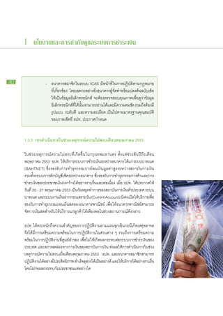 1 นโยบายและการกำกับดูแลระบบการชำระเงิน



32   			 -	             ธนาคาร​สมาชิก​ใน​ระบบ ICAS มีหน้า​ที่​ใน​การ​ปฏิบัติ​ตาม​กฎหมาย​
     				               ที่​เกี่ยวข้อง โดย​เฉพาะ​อย่าง​ยิ่ง​ธนาคาร​ผู้​จัด​ทำ​หรือแปลง​ต้นฉบับ​เช็ค​
                                                                                  ​
     				               ให้​เป็น​ข้อมูล​อิเล็กทรอนิกส์ จะ​ต้อง​ตรวจ​สอบ​คุณภาพ​เพื่อ​ดู​ว่า​ข้อมูล​
     				               อิเล็กทรอนิกส์​ที่​ได้​นั้น สามารถ​อ่าน​ได้​และ​มี​ความ​คม​ชัด รวม​ถึง​ต้อง​มี​
     				               รูป​แบบ ระดับ​สี และ​ความ​ละเอียด เป็นไป​ตาม​มาตรฐาน​คุณสมบัติ​
                                                                       ​
     				               ของ​ภาพ​เช็ค​ที่ ธปท. ประกาศ​กำหนด


     1.3.3 การ​ ำเนินการ​ น​ ่วง​หตุการณ์ความ​ ม่​ งบ​ดือน​ ฤษภาคม 2553
              ด      ​ ใ ช เ             ​ ไ ส เ พ

     ใน​ช่วง​เหตุการณ์​ความ​ไม่​สงบ​ที่​เกิด​ขึ้น​ใน​กรุงเทพมหานคร ตั้งแต่​ช่วง​ต้น​ปี​ถึง​เดือน​
     พฤษภาคม 2553 ธปท. ให้บริการ​ระบบ​การ​ชำระ​เงินระหว่าง​ธนาคาร ได้แก่ ระบบ​บาท​เนต
                                   ​                          ​
     (BAHTNET) ซึ่ง​รองรับ​การ​ทำ​ธุรกรรม​การ​โอน​เงิน​มูลค่า​สูง​ระหว่าง​สถาบัน​การ​เงิน
     รวม​ทั้ง​ระบบ​การ​หัก​บัญชี​เช็ค​ระหว่าง​ธนาคาร ซึ่ง​รองรับ​การ​ทำ​ธุรกรรม​การ​ค้า​และ​การ​
     ชำระ​เงิน​ของ​ประชาชน​ใน​วง​กว้าง​ได้​อย่าง​ราบ​รื่น​และ​ต่อ​เนื่อง เมื่อ ธปท. ได้​ประกาศ​ให้​
     วัน​ที่ 20 - 21 พฤษภาคม 2553 เป็น​วัน​หยุด​ทำการ​ของ​สถาบัน​การ​เงิน​ทั่ว​ประเทศ ระบบ​
     บาท​เนต และ​ระบบ​งาน​เงินฝาก​กระแส​ราย​วน (Current Account) ยังคง​เปิดให้บริการ​เพือ​
                                  ​                  ั                         ​     ​ ​        ่
     รองรับ​การ​ทำ​ธุรกรรม​ถอน​เงินสด​ของ​ธนาคาร​พาณิชย์ เพื่อ​ให้​ธนาคาร​พาณิชย์​สามารถ​
     จัดการ​เงินสด​สำหรับ​ให้​บริการ​แก่​ลูกค้า​ได้​เพียง​พอ​ใน​ช่วง​สถานการณ์​ดังกล่าว
                                                                                   ​

     ธปท. ได้ตระหนักถงความ​สำคัญของ​การ​ปฏิบตงาน​ตาม​แผน​ฉกเฉินกรณีเกิดเหตุจลาจล
                 ​        ​ึ ​            ​              ั ​ิ              ุ ​ ​ ​ ​
     จึง​ได้​มี​การเต​รี​ยม​ความ​พร้อม​ใน​การ​ปฏิบัติ​งาน​ใน​ส่วน​ต่าง ๆ รวม​ถึง​การเต​รี​ยม​ความ​
     พร้อม​ใน​การ​ปฏิบัติ​งาน​ที่​ศูนย์​สำรอง เพื่อ​ไม่​ให้​เกิด​ผลก​ระ​ทบ​ต่อ​ระบบ​การ​ชำระ​เงิน​ของ​
     ประเทศ และ​สภาพ​คล่อง​ทางการ​เงิน​ของ​สถาบัน​การ​เงิน ส่ง​ผล​ให้การ​ดำเนิน​การ​ใน​ช่วง​
     เหตุการณ์​ความ​ไม่​สงบ​เมื่อ​เดือน​พฤษภาคม 2553 ธปท. และ​ธนาคาร​สมาชิก​สามารถ​
     ปฏิบตงาน​ได้อย่าง​มประสิทธิภาพ สำเร็จลลวง​ได้เ​ป็นอย่าง​ดี และ​ให้บริการ​ได้อย่าง​ราบ​รน​
           ั ​ิ      ​       ​ี                 ​ุ ่             ​              ​        ​          ื่
     โดย​ไม่​ก่อ​ผลก​ระ​ทบ​กับ​ประชาชน​แต่​อย่าง​ใด
 