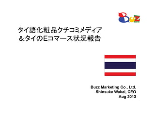 タイ語化粧品クチコミメディア
＆タイのEコマース状況報告
Buzz Marketing Co., Ltd.
Shinsuke Wakai, CEO
Aug 2013
 