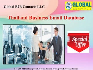 Thailand Business Email Database
Global B2B Contacts LLC
816-286-4114|info@globalb2bcontacts.com| www.globalb2bcontacts.com
 