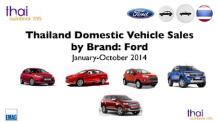 Thailand Domestic Vehicle Sales 
by Brand: Ford 
January-October 2014 
 