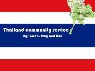 Thailand community service By: Gwen, Izzy and Jina 