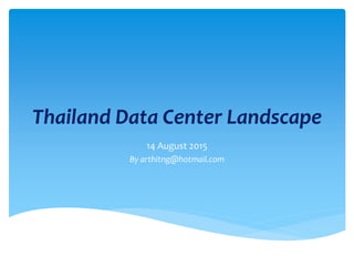 Thailand Data Center Landscape
14 August 2015
By arthitng@hotmail.com
 