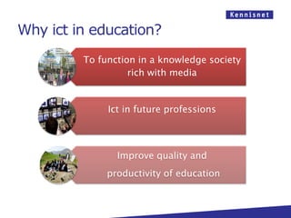 Why ict in education?
         To function in a knowledge society
                   rich with media


              Ict in future professions



                Improve quality and
              productivity of education
 