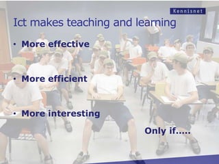 Ict makes teaching and learning
• More effective



• More efficient



• More interesting

                        Only if…..
 