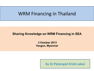 WRM Financing in Thailand

Sharing Knowledge on WRM Financing in SEA
3 October 2013
Yangon, Myanmar

by Dr.Patarapol Kriek-sakul

 