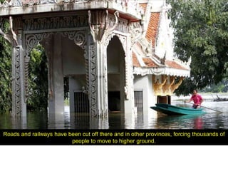 Roads and railways have been cut off there and in other provinces, forcing thousands of
                         people to move to higher ground.
 