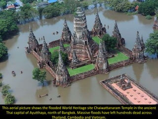 This aerial picture shows the flooded World Heritage site Chaiwattanaram Temple in the ancient
  Thai capital of Ayutthaya, north of Bangkok. Massive floods have left hundreds dead across
                                Thailand, Cambodia and Vietnam.
 