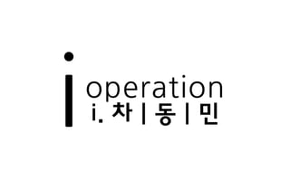 operation
i. 차 | 동 | 민
 