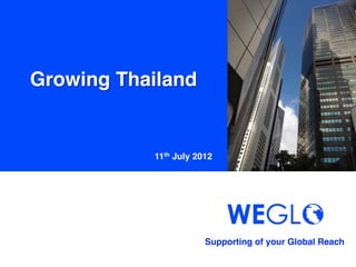 Growing Thailand	


            11th July 2012	




                        Supporting of your Global Reach 	
 