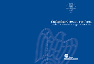 Thailandia: Gateway per l’Asia
Guida al Commercio e agli Investimenti
Thailandia:Gatewayperl’Asia-GuidaalCommercioeagliInvestimenti
 