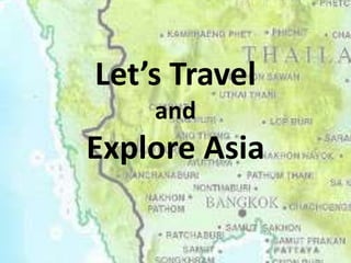 Let’s Travel
and
Explore Asia
 