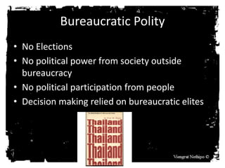 Bureaucratic Polity
• No Elections
• No political power from society outside
bureaucracy
• No political participation from...