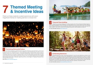7Check out these creatively curated experiences with seven
magnificent themes for meeting planners to choose from:
	 Fascinating History And Culture
	 For the Fascinating History and Culture theme meeting idea, Thailand has many destinations to offer. One of
the distinctive ideas for meeting planners to choose is Meeting at Ancient Sukhothai City, the capital of the first
Kingdom of Siam in the 13th
and 14th
centuries. At Sukhothai Heritage Resort, Sukhothai Hotel, they are offering a
very unique meeting and incentive idea that your participants will never forget: Imagine your participants meeting in
a room where they can see rice fields as a backdrop. They can have a Thai traditional-style dinner with mini-cultural
shows, including “Loy Kratong” (Flowers Float) and lantern release. The next day the program will explore the UNESCO
World Heritage Historical Site of Sukhothai, experiencing the life of local villagers or shopping for beautiful hand-
woven gold, silver and textiles.
More info at www.sukhothaiheritage.com
1
Themed Meeting
& Incentive Ideas
	 Treasured Team-building
	 Thailand has many Team-building ideas to offer your groups. One of the exciting team-building programs is
water-based team-building in Phuket and Pattaya, with Dragon Boat events as the best option if you have a really big
group. Cardboard Boat Racing is also very popular and a great fun team activity for groups of all sizes. Learning to sail
a yacht together is yet another wonderful team building activity, better suited to groups up to about 40.
For more information check out www.sailinasia.com
	 Exhilarating Adventures
	 Exhilarating Adventures theme “Survival Island Adventure” is one of the most adventurous activities on Koh
Samui, Thailand. It is the largest scale and most challenging event, involving surviving alone as a team on a tropical
island with a minimum of equipment. Teams are taken to a remote island in the vicinity of Samui Island. Only accessible
by boat, once there delegates will be given material for shelter, food and water. The time spent on the island will be
split between the essential tasks necessary for survival, building camp, catching food and cooking, and team
challenges. This game encourages planning, goal setting, leadership, cooperation, and problem solving.
For more information check out www.teambuilding-thailand.com
2
3
31 | Thailand MICE Guide 2016
 