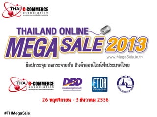#THMegaSale
ช้อปกระจุย ลดกระจายกับ สินค้าออนไลน์ทั ้งประเทศไทย
26 พฤศจิกายน - 3 ธันวาคม 2556
www.MegaSale.in.th
 