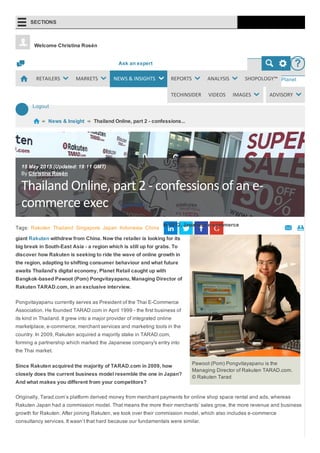 Admin [Turn on Edit mode] Logout
Ask an expert ?
Planet
Retail
Logout
Welcome Christina Rosén
News & Insight Thailand Online, part 2 ­ confessions...
Pawoot (Pom) Pongvitayapanu is the
Managing Director of Rakuten TARAD.com.  
© Rakuten Tarad
Tags: Rakuten Thailand Singapore Japan Indonesia China  
In 2012, Japanese e­commerce
giant Rakuten withdrew from China. Now the retailer is looking for its
big break in South­East Asia ­ a region which is still up for grabs. To
discover how Rakuten is seeking to ride the wave of online growth in
the region, adapting to shifting consumer behaviour and what future
awaits Thailand’s digital economy, Planet Retail caught up with
Bangkok­based Pawoot (Pom) Pongvitayapanu, Managing Director of
Rakuten TARAD.com, in an exclusive interview.
Pongvitayapanu currently serves as President of the Thai E­Commerce
Association. He founded TARAD.com in April 1999 ­ the first business of
its kind in Thailand. It grew into a major provider of integrated online
marketplace, e­commerce, merchant services and marketing tools in the
country. In 2009, Rakuten acquired a majority stake in TARAD.com,
forming a partnership which marked the Japanese company's entry into
the Thai market. ​
Since Rakuten acquired the majority of TARAD.com in 2009, how
closely does the current business model resemble the one in Japan?
And what makes you different from your competitors?
Originally, Tarad.com’s platform derived money from merchant payments for online shop space rental and ads, whereas
Rakuten Japan had a commission model. That means the more their merchants’ sales grow, the more revenue and business
growth for Rakuten. After joining Rakuten, we took over their commission model, which also includes e­commerce
consultancy services. It wasn’t that hard because our fundamentals were similar.
Thailand Online, part 2 ‐ confessions of an e‐
commerce exec
15 May 2015 (Updated: 19:11 GMT)
By Christina Rosén
SECTIONS
RETAILERS MARKETS NEWS & INSIGHTS REPORTS ANALYSIS SHOPOLOGY™
TECHINSIDER VIDEOS IMAGES ADVISORY
 