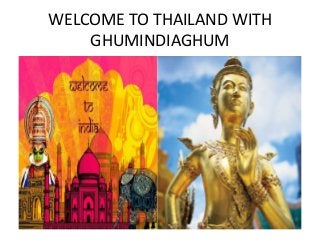 WELCOME TO THAILAND WITH
GHUMINDIAGHUM
 